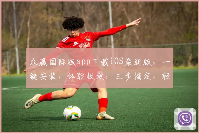 众赢国际版app下载iOS最新版，一键安装，体验极致，三步搞定，轻松拥有