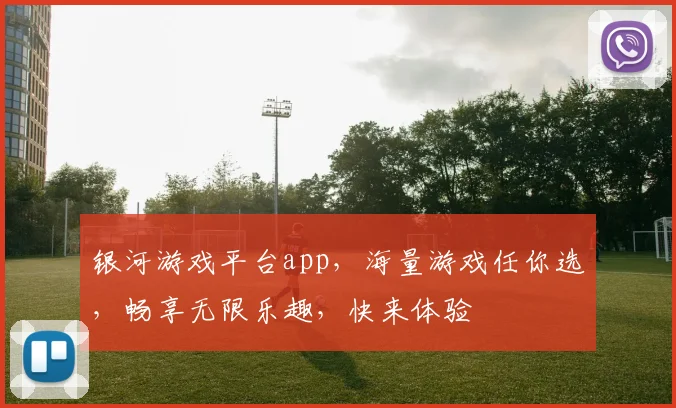 银河游戏平台app，海量游戏任你选，畅享无限乐趣，快来体验