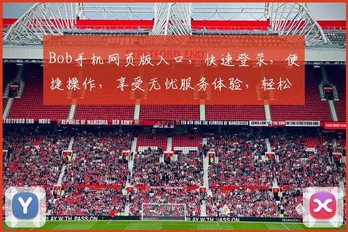 Bob手机网页版入口，快速登录，便捷操作，享受无忧服务体验，轻松管理手机应用