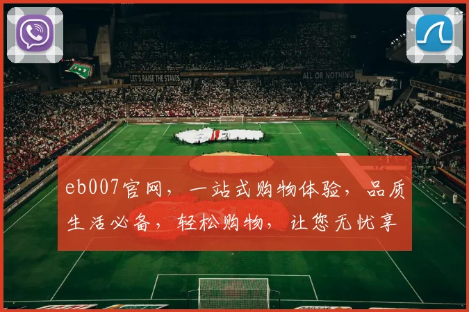 eb007官网，一站式购物体验，品质生活必备，轻松购物，让您无忧享受