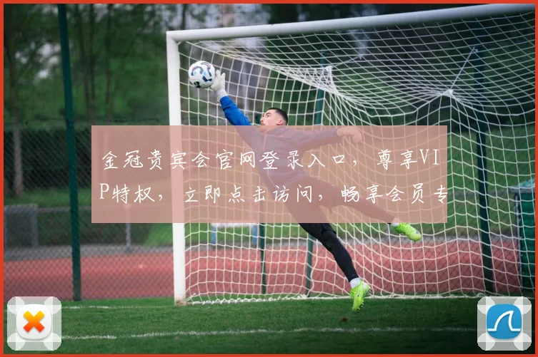 金冠贵宾会官网登录入口，尊享VIP特权，立即点击访问，畅享会员专属福利