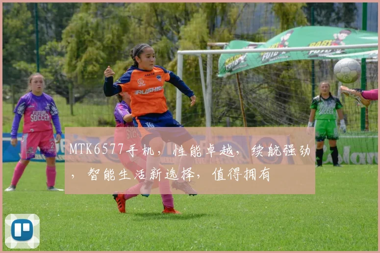 MTK6577手机，性能卓越，续航强劲，智能生活新选择，值得拥有