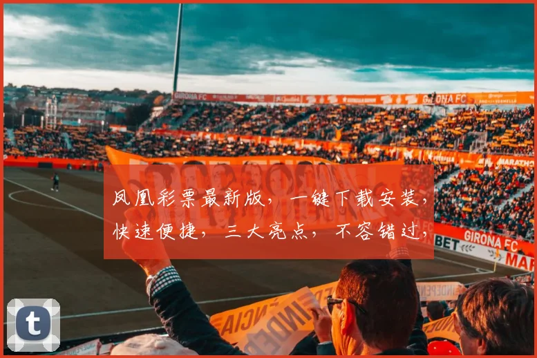 凤凰彩票最新版，一键下载安装，快速便捷，三大亮点，不容错过，立即体验