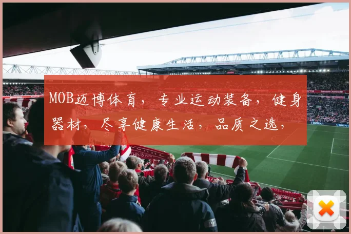 MOB迈博体育，专业运动装备，健身器材，尽享健康生活，品质之选，值得信赖